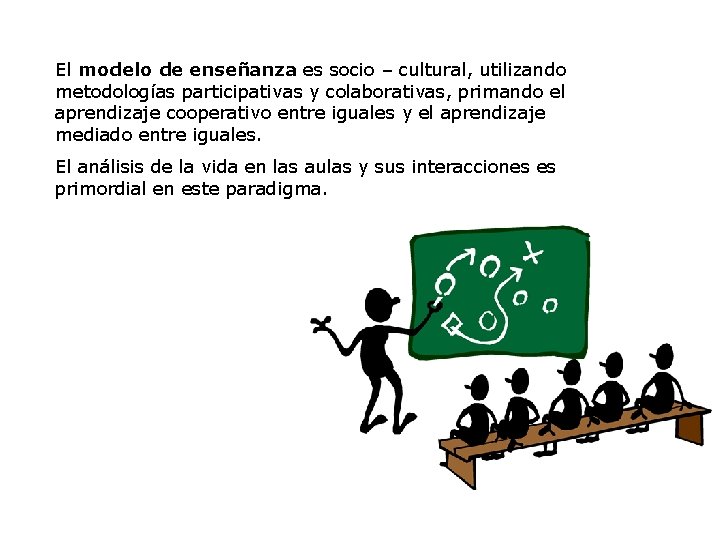El modelo de enseñanza es socio – cultural, utilizando metodologías participativas y colaborativas, primando