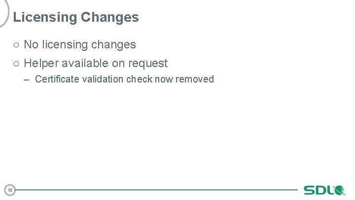 Licensing Changes ○ No licensing changes ○ Helper available on request – Certificate validation