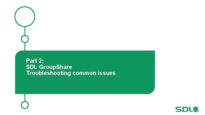 Part 2: SDL Group. Share Troubleshooting common issues 