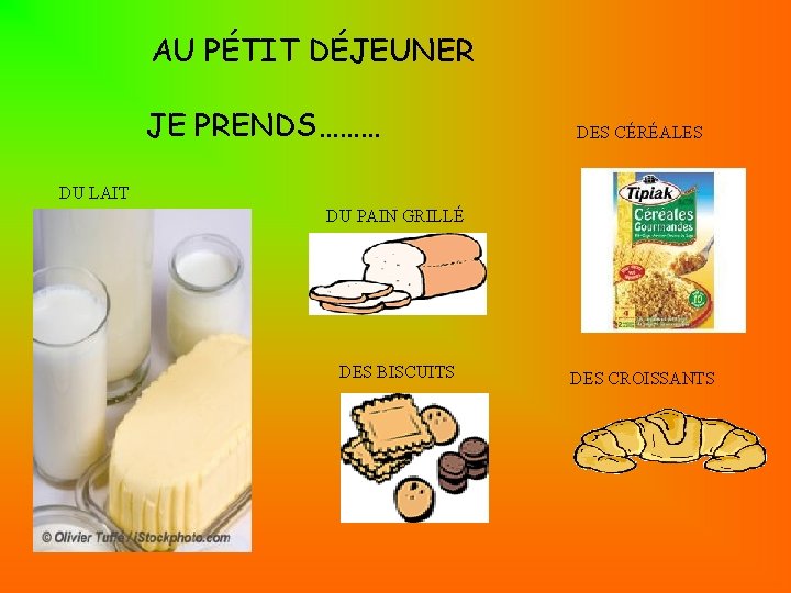 AU PÉTIT DÉJEUNER JE PRENDS……… DES CÉRÉALES DU LAIT DU PAIN GRILLÉ DES BISCUITS