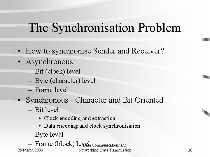 The Synchronisation Problem • How to synchronise Sender and Receiver? • Asynchronous – Bit