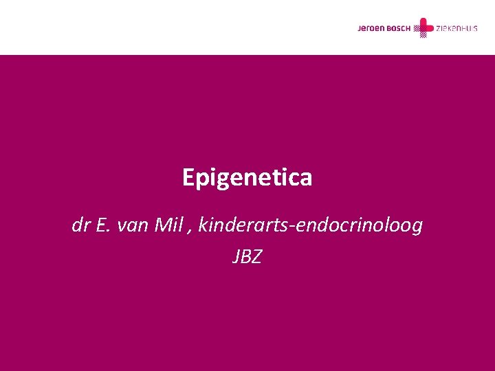 Epigenetica dr E. van Mil , kinderarts-endocrinoloog JBZ 