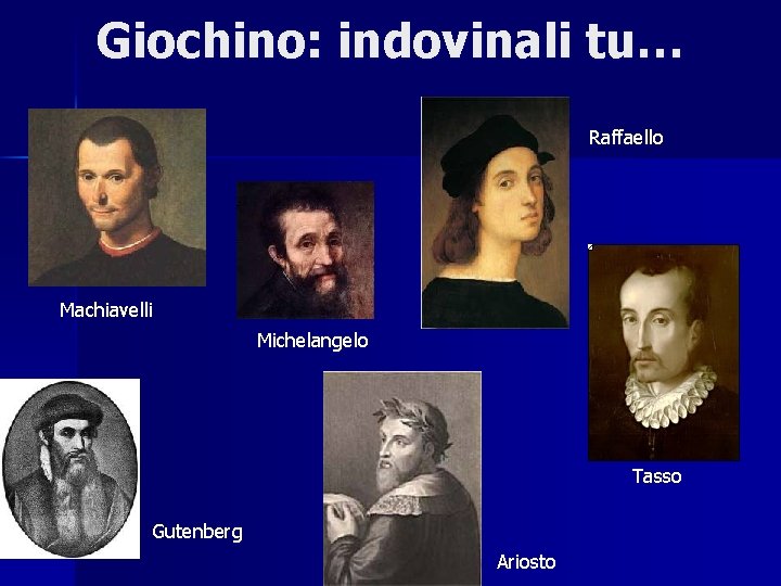 Giochino: indovinali tu… Raffaello Machiavelli Michelangelo Tasso Gutenberg Ariosto 