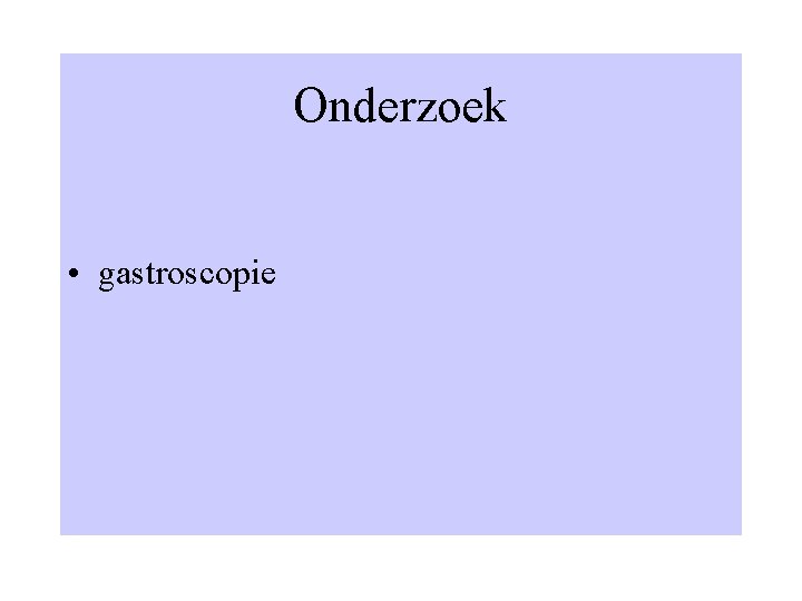 Onderzoek • gastroscopie 