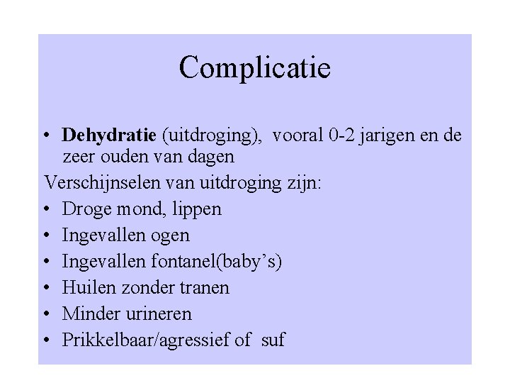 Complicatie • Dehydratie (uitdroging), vooral 0 -2 jarigen en de zeer ouden van dagen