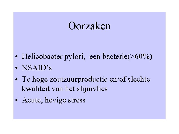 Oorzaken • Helicobacter pylori, een bacterie(>60%) • NSAID’s • Te hoge zoutzuurproductie en/of slechte