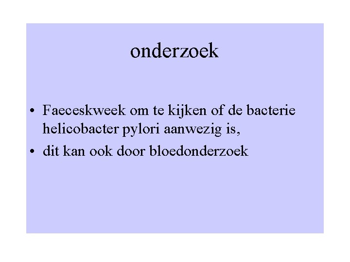 onderzoek • Faeceskweek om te kijken of de bacterie helicobacter pylori aanwezig is, •