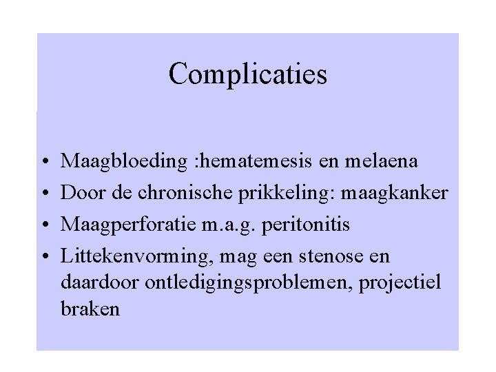 Complicaties • • Maagbloeding : hematemesis en melaena Door de chronische prikkeling: maagkanker Maagperforatie