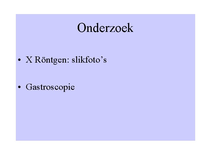 Onderzoek • X Röntgen: slikfoto’s • Gastroscopie 