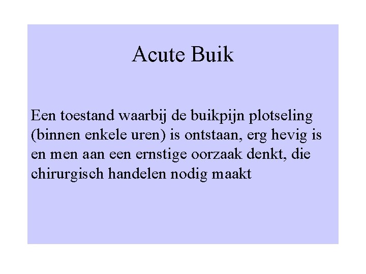 Acute Buik Een toestand waarbij de buikpijn plotseling (binnen enkele uren) is ontstaan, erg