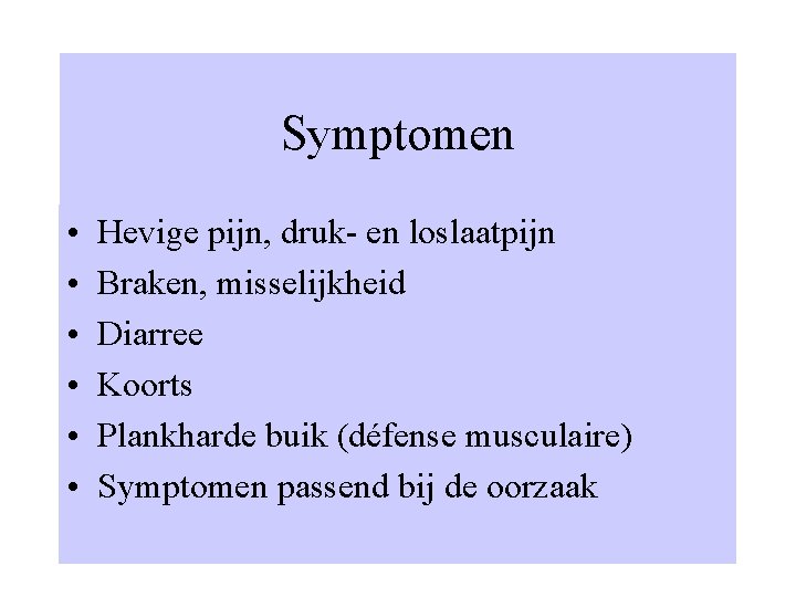 Symptomen • • • Hevige pijn, druk- en loslaatpijn Braken, misselijkheid Diarree Koorts Plankharde