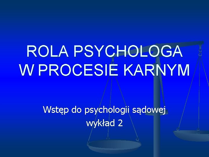 ROLA PSYCHOLOGA W PROCESIE KARNYM Wstęp do psychologii sądowej wykład 2 