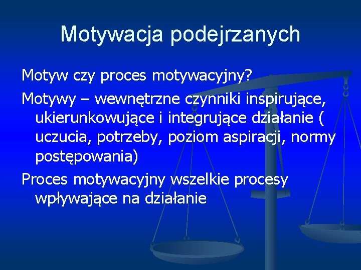 Motywacja podejrzanych Motyw czy proces motywacyjny? Motywy – wewnętrzne czynniki inspirujące, ukierunkowujące i integrujące