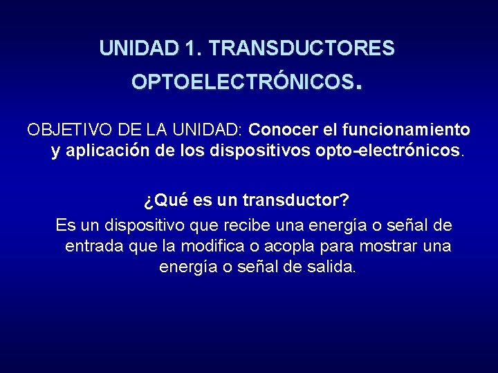 UNIDAD 1. TRANSDUCTORES OPTOELECTRÓNICOS. OBJETIVO DE LA UNIDAD: Conocer el funcionamiento y aplicación de