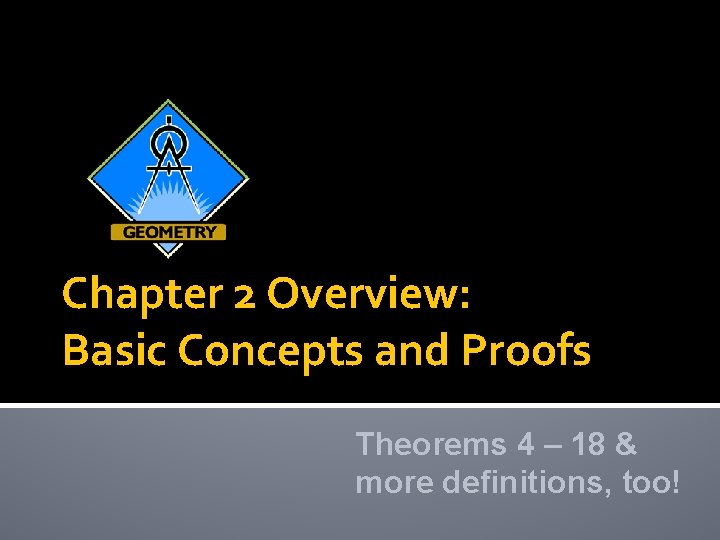 Chapter 2 Overview: Basic Concepts and Proofs Theorems 4 – 18 & more definitions,