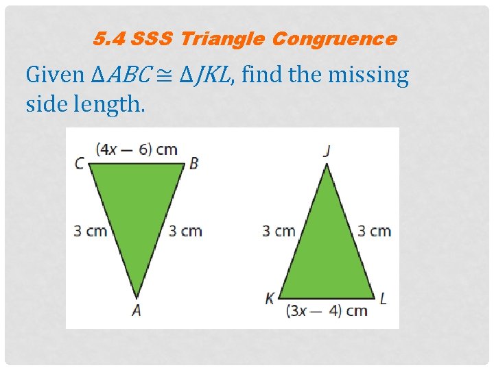 5. 4 SSS Triangle Congruence Given ΔABC ≅ ΔJKL, find the missing side length.