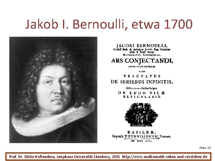 Jakob I. Bernoulli, etwa 1700 Folie 23 Prof. Dr. Dörte Haftendorn, Leuphana Universität Lüneburg,