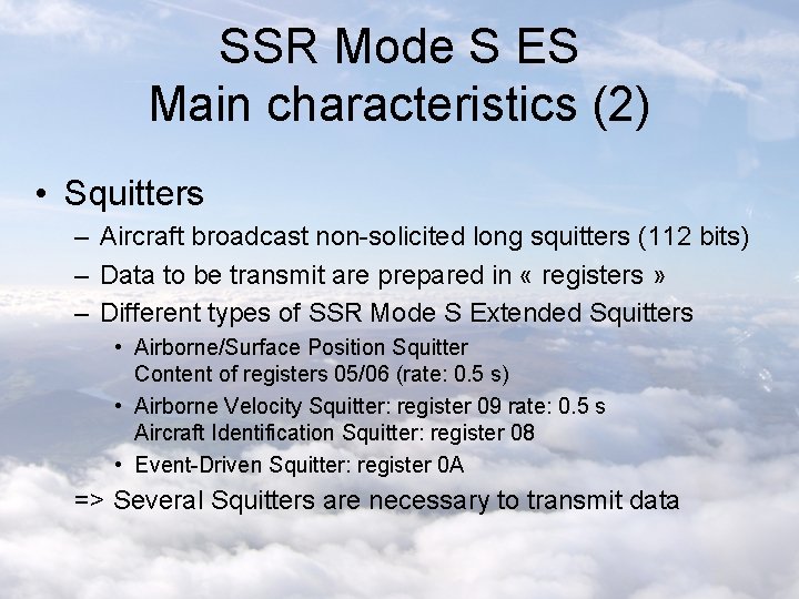 SSR Mode S ES Main characteristics (2) • Squitters – Aircraft broadcast non-solicited long