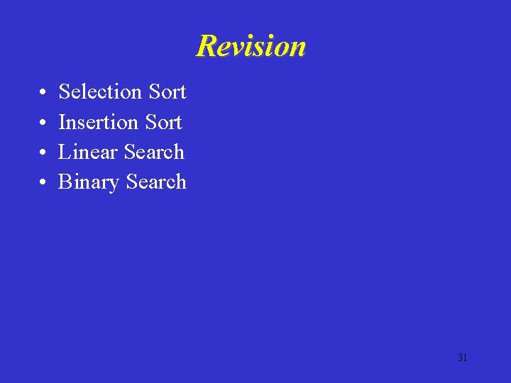 Revision • • Selection Sort Insertion Sort Linear Search Binary Search 31 