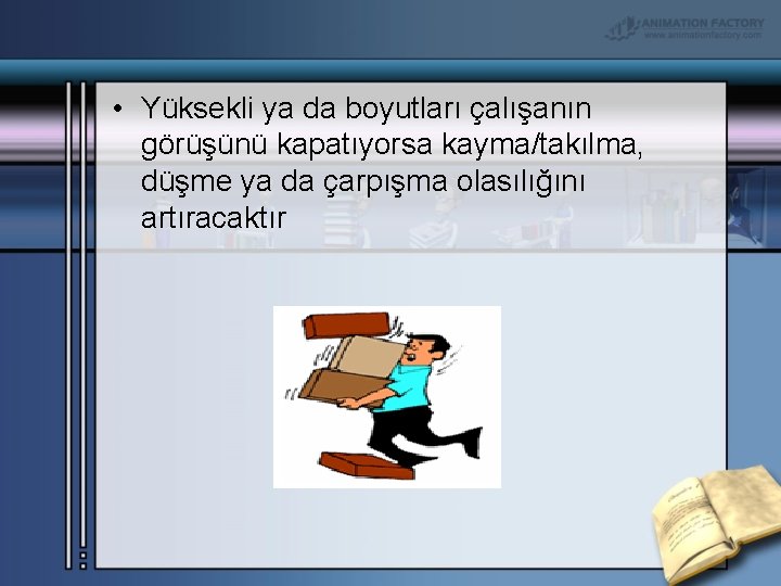  • Yüksekli ya da boyutları çalışanın görüşünü kapatıyorsa kayma/takılma, düşme ya da çarpışma