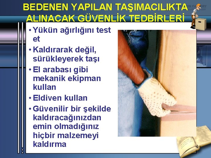 BEDENEN YAPILAN TAŞIMACILIKTA ALINACAK GÜVENLİK TEDBİRLERİ • Yükün ağırlığını test et • Kaldırarak değil,