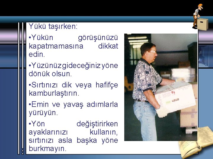 Yükü taşırken: • Yükün görüşünüzü kapatmamasına dikkat edin. • Yüzünüz gideceğiniz yöne dönük olsun.