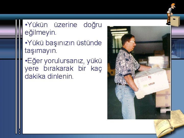  • Yükün üzerine doğru eğilmeyin. • Yükü başınızın üstünde taşımayın. • Eğer yorulursanız,