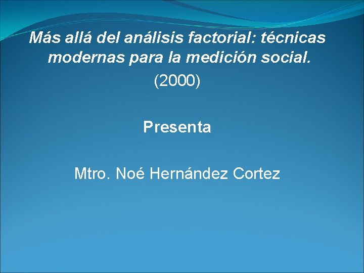 Más allá del análisis factorial: técnicas modernas para la medición social. (2000) Presenta Mtro.