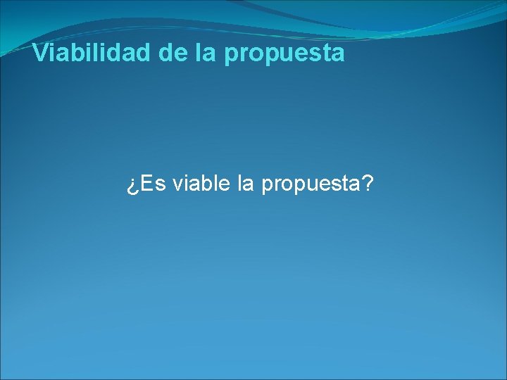 Viabilidad de la propuesta ¿Es viable la propuesta? 