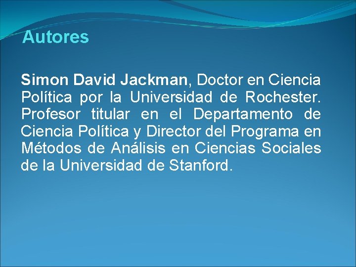 Autores Simon David Jackman, Doctor en Ciencia Política por la Universidad de Rochester. Profesor