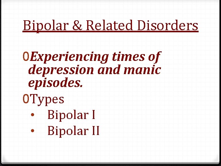 Bipolar & Related Disorders 0 Experiencing times of depression and manic episodes. 0 Types