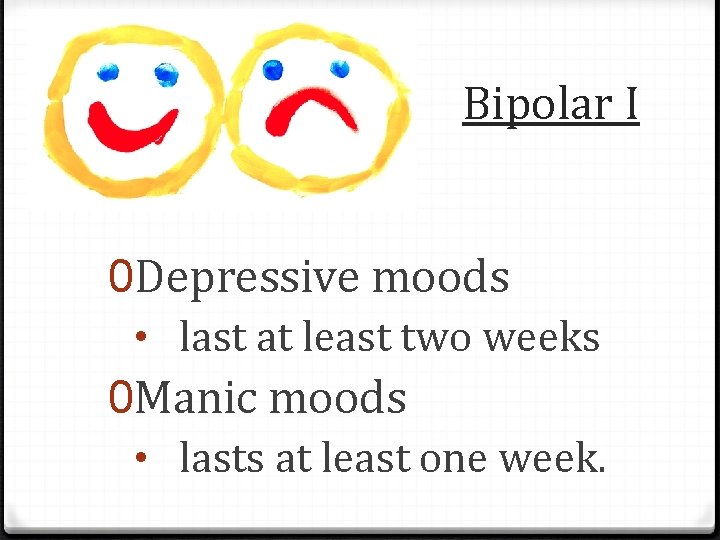 Bipolar I 0 Depressive moods • last at least two weeks 0 Manic moods