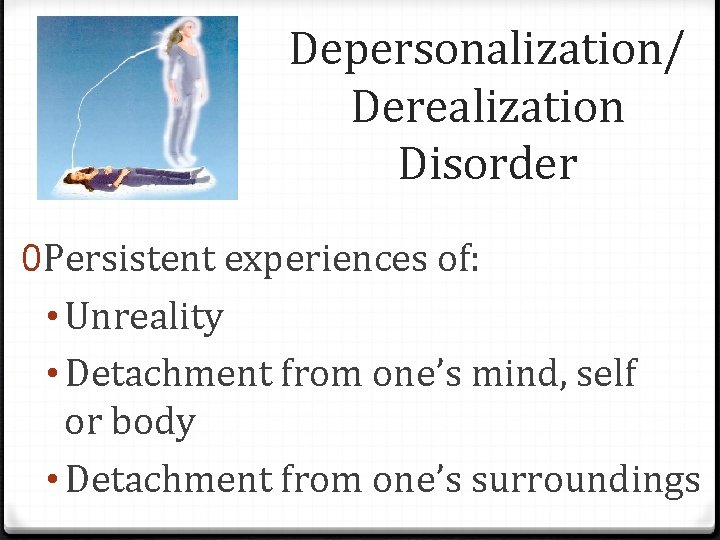 Depersonalization/ Derealization Disorder 0 Persistent experiences of: • Unreality • Detachment from one’s mind,