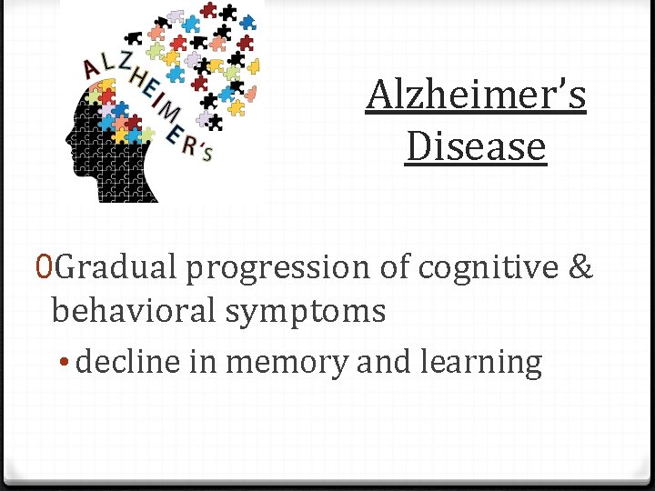 Alzheimer’s Disease 0 Gradual progression of cognitive & behavioral symptoms • decline in memory