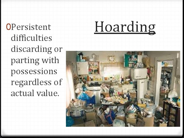 0 Persistent difficulties discarding or parting with possessions regardless of actual value. Hoarding 