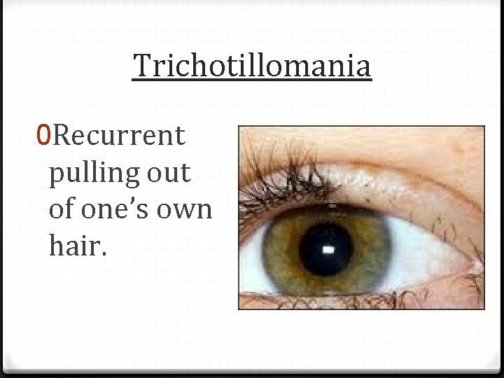 Trichotillomania 0 Recurrent pulling out of one’s own hair. 