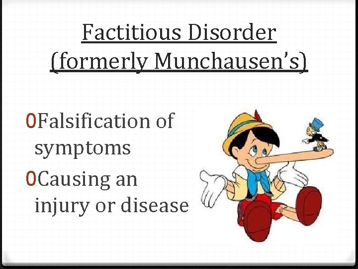 Factitious Disorder (formerly Munchausen’s) 0 Falsification of symptoms 0 Causing an injury or disease