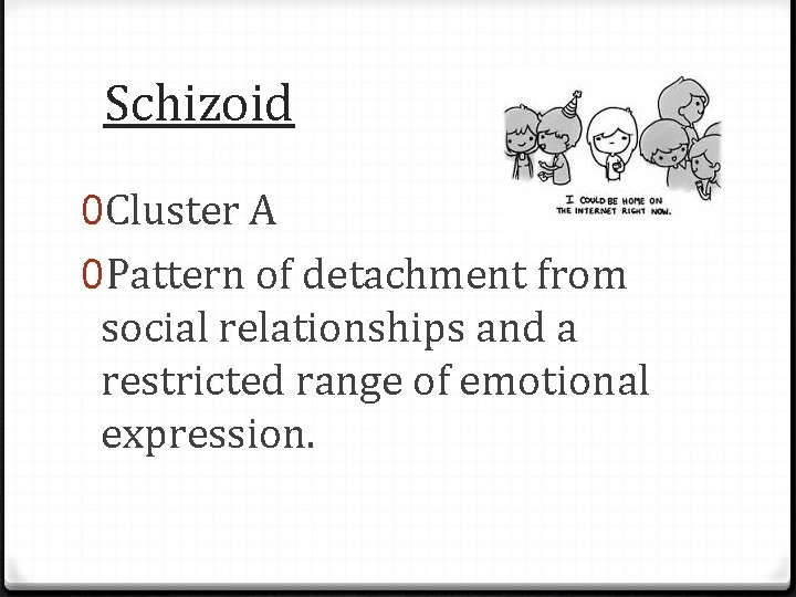 Schizoid 0 Cluster A 0 Pattern of detachment from social relationships and a restricted