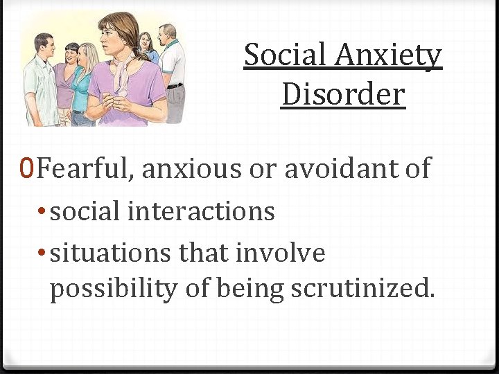 Social Anxiety Disorder 0 Fearful, anxious or avoidant of • social interactions • situations