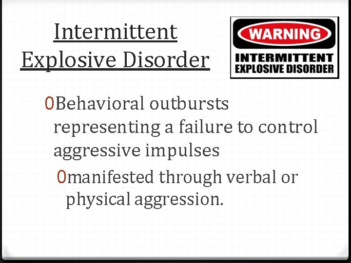 Intermittent Explosive Disorder 0 Behavioral outbursts representing a failure to control aggressive impulses 0