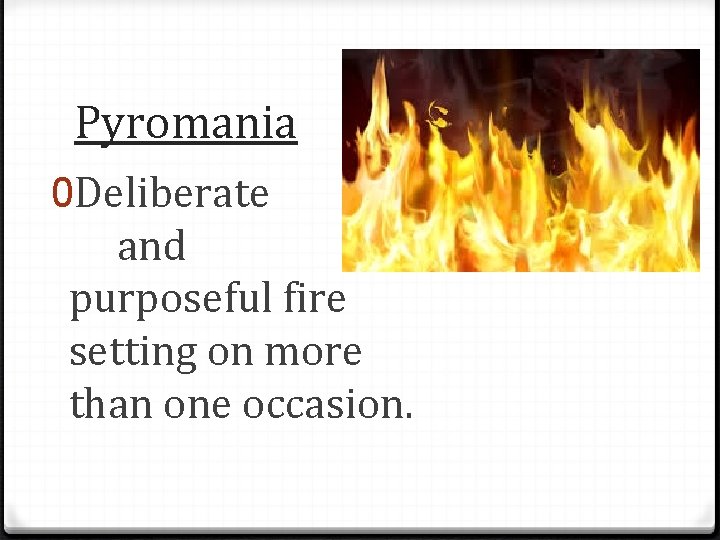 Pyromania 0 Deliberate and purposeful fire setting on more than one occasion. 