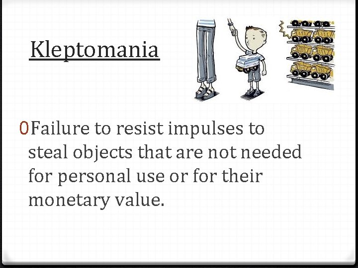 Kleptomania 0 Failure to resist impulses to steal objects that are not needed for