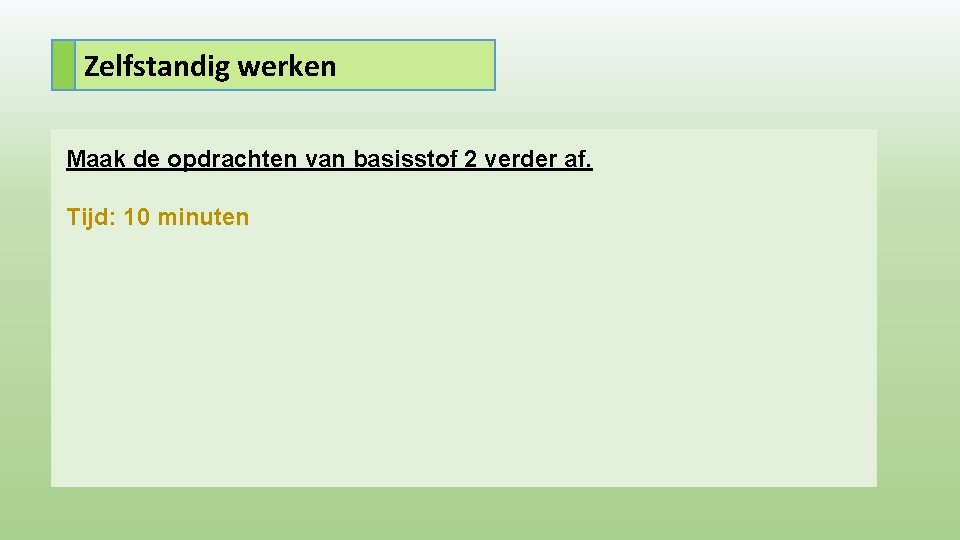 Zelfstandig werken Maak de opdrachten van basisstof 2 verder af. Tijd: 10 minuten 