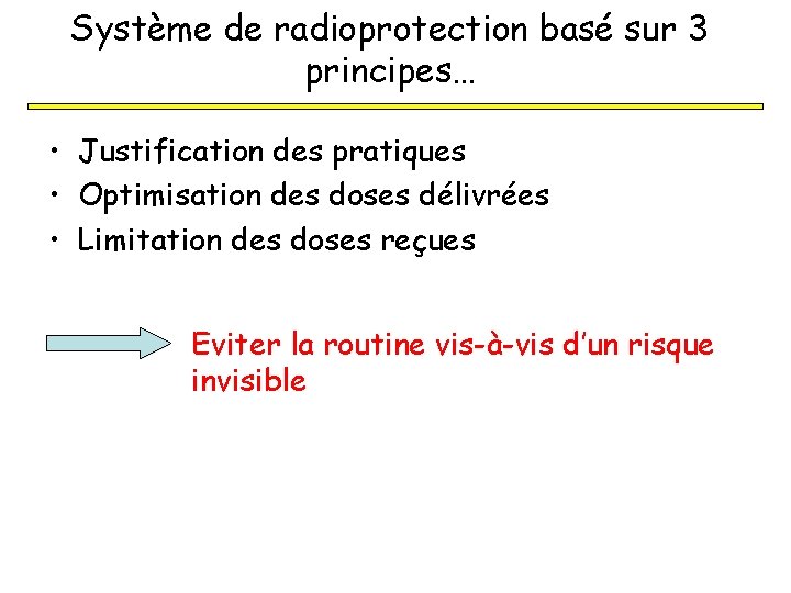 Système de radioprotection basé sur 3 principes… • Justification des pratiques • Optimisation des