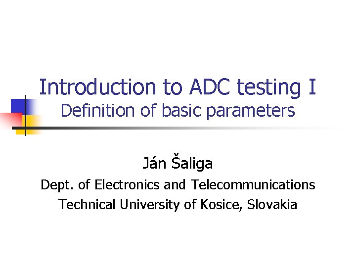 Introduction to ADC testing I Definition of basic parameters Ján Šaliga Dept. of Electronics