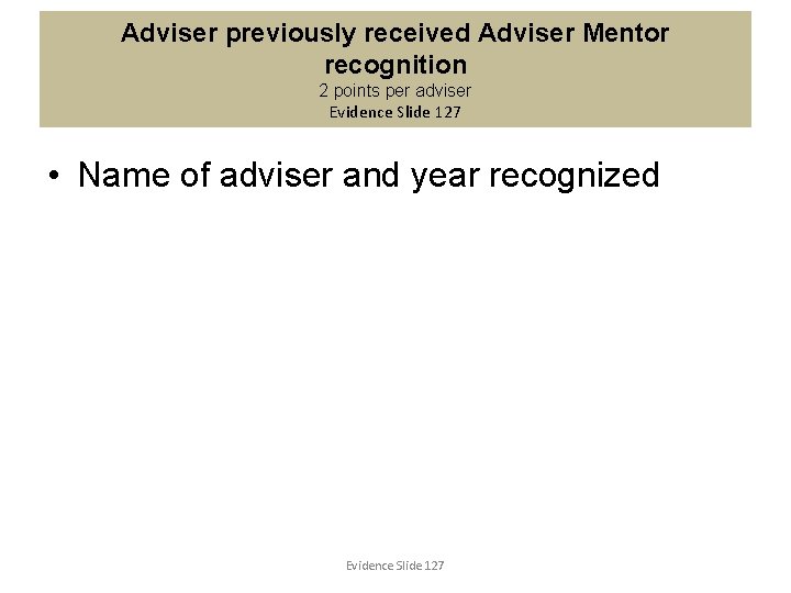 Adviser previously received Adviser Mentor recognition 2 points per adviser Evidence Slide 127 •