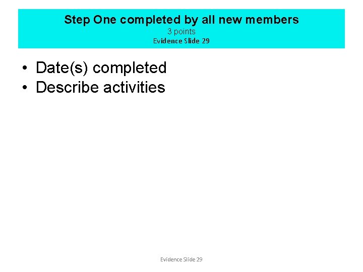 Step One completed by all new members 3 points Evidence Slide 29 • Date(s)