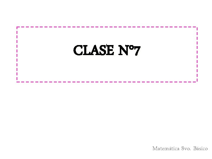 CLASE N° 7 Matemática 8 vo. Básico 