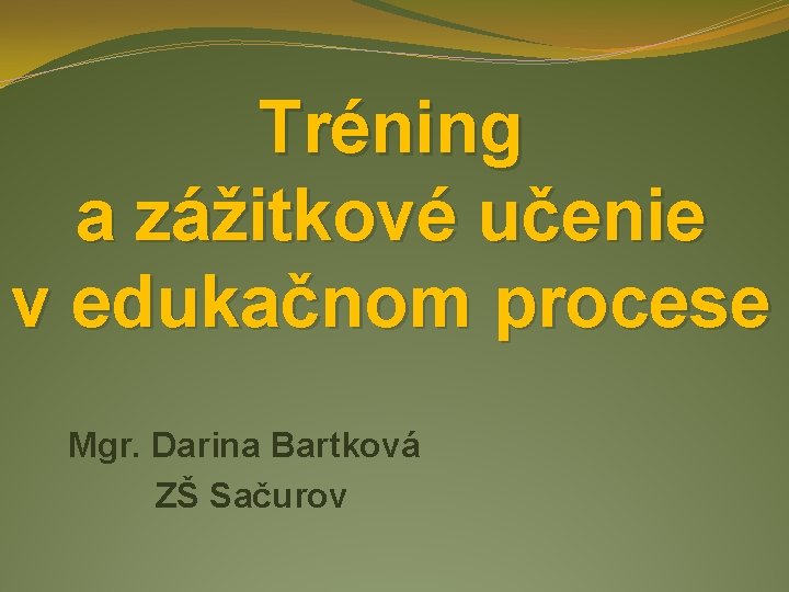 Tréning a zážitkové učenie v edukačnom procese Mgr. Darina Bartková ZŠ Sačurov 