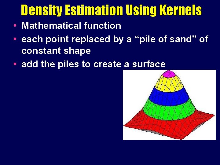 Density Estimation Using Kernels • Mathematical function • each point replaced by a “pile Density Estimation Using Kernels • Mathematical function • each point replaced by a “pile